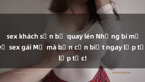 sex khách sạn bị quay lén Những bí mật về sex gái Mỹ mà bạn cần biết ngay lập tức!