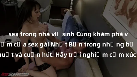 sex trong nhà vệ sinh Cùng khám phá vẻ đẹp và sức gợi cảm của sex gái Nhật Bản trong những bộ phim đầy nghệ thuật và cuốn hút. Hãy trải nghiệm cảm xúc đầy mới mẻ và sống động từ những cảnh quay tinh t