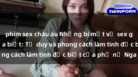 phim sex châu âu Những bí mật về sex gái Nga mà bạn chưa biết: Tư duy và phong cách làm tình đặc biệt của phụ nữ Nga