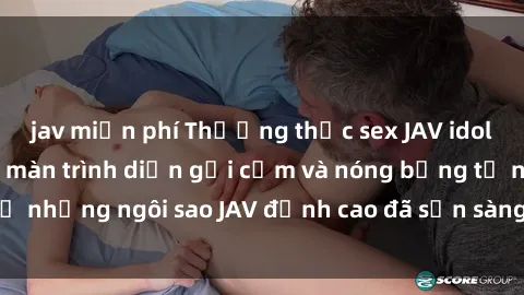 jav miễn phí Thưởng thức sex JAV idol miễn phí: Những màn trình diễn gợi cảm và nóng bỏng từ những ngôi sao JAV đỉnh cao đã sẵn sàng để bạn khám phá.