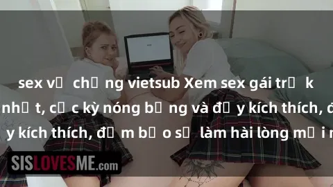 sex vợ chồng vietsub Xem sex gái trẻ không che hấp dẫn nhất, cực kỳ nóng bỏng và đầy kích thích, đảm bảo sẽ làm hài lòng mọi người!