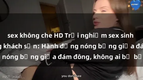 sex không che HD Trải nghiệm sex sinh viên sôi động trong khách sạn: Hành động nóng bỏng giữa đám đông, không ai bị bỏ lỡ