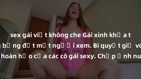 sex gái việt không che Gái xinh khỏa thân khoe dáng nóng bỏng đốt mắt người xem. Bí quyết giữ vóc dáng hoàn hảo của các cô gái sexy. Chụp ảnh nude tự tin không sợ lộ hàng.