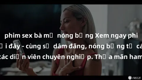 phim sex bà mẹ nóng bỏng Xem ngay phim sex miễn phí tại đây - cùng sự dâm đãng, nóng bỏng từ các diễn viên chuyên nghiệp. Thỏa mãn ham muốn ngay hôm nay!