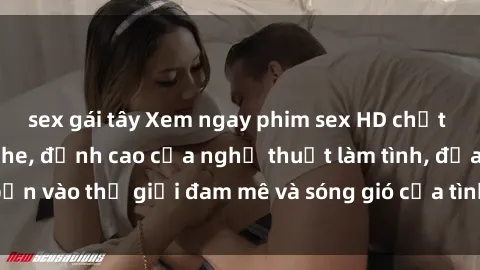 sex gái tây Xem ngay phim sex HD chất lượng cao không che, đỉnh cao của nghệ thuật làm tình, đưa bạn vào thế giới đam mê và sóng gió của tình yêu không giới hạn.