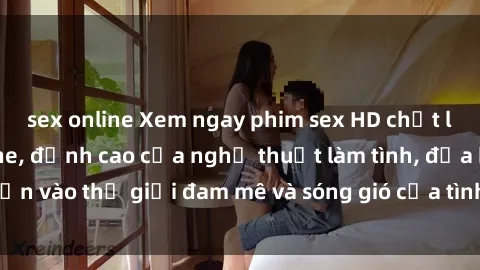 sex online Xem ngay phim sex HD chất lượng cao không che, đỉnh cao của nghệ thuật làm tình, đưa bạn vào thế giới đam mê và sóng gió của tình yêu không giới hạn.