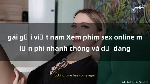 gái gọi việt nam Xem phim sex online miễn phí nhanh chóng và dễ dàng