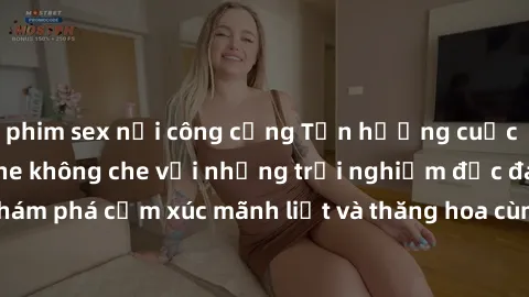 phim sex nơi công cộng Tận hưởng cuộc sống tình dục online không che với những trải nghiệm độc đáo và mới lạ. Khám phá cảm xúc mãnh liệt và thăng hoa cùng đối tác tại các trang web chuyên nghiệp.