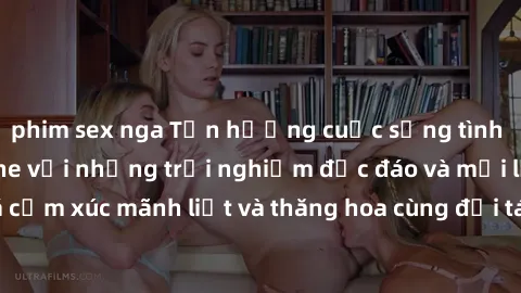 phim sex nga Tận hưởng cuộc sống tình dục online không che với những trải nghiệm độc đáo và mới lạ. Khám phá cảm xúc mãnh liệt và thăng hoa cùng đối tác tại các trang web chuyên nghiệp.