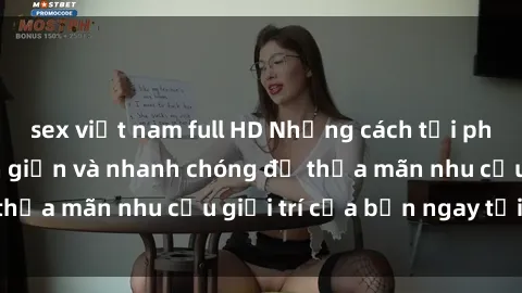 sex việt nam full HD Những cách tải phim sex về máy đơn giản và nhanh chóng để thỏa mãn nhu cầu giải trí của bạn ngay tại nhà