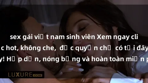 sex gái việt nam sinh viên Xem ngay clip sex không che cực hot, không che,  độc quyền chỉ có tại đây! Hấp dẫn, nóng bỏng và hoàn toàn miễn phí, không thể bỏ qua!