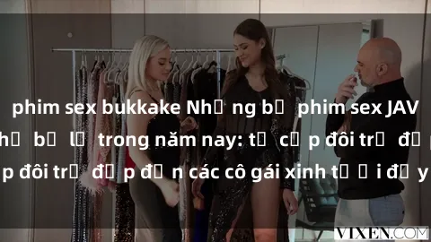 phim sex bukkake Những bộ phim sex JAV hot nhất không thể bỏ lỡ trong năm nay: từ cặp đôi trẻ đẹp đến các cô gái xinh tươi đầy sức hút.