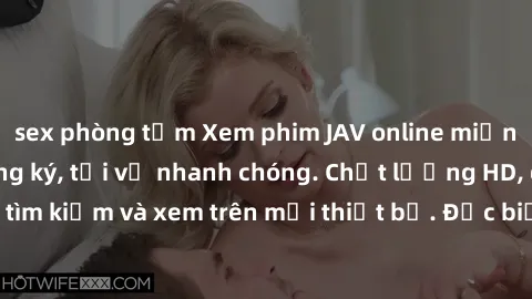 sex phòng tắm Xem phim JAV online miễn phí không cần đăng ký, tải về nhanh chóng. Chất lượng HD, dễ dàng tìm kiếm và xem trên mọi thiết bị. Đặc biệt, không quảng cáo làm phiền.