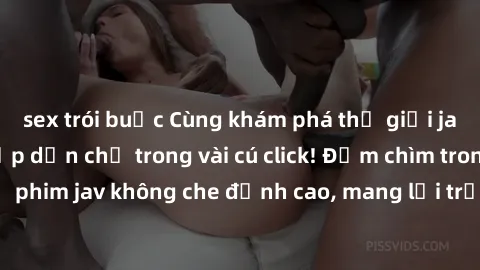 sex trói buộc Cùng khám phá thế giới jav không che siêu hấp dẫn chỉ trong vài cú click! Đắm chìm trong những bộ phim jav không che đỉnh cao, mang lại trải nghiệm thú vị và đầy kích thích.