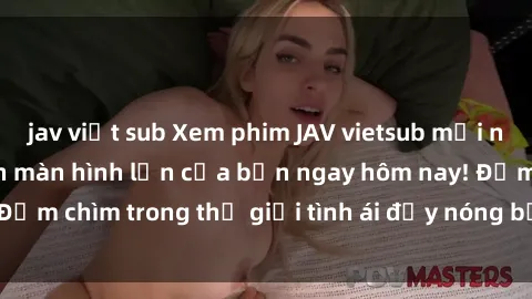 jav việt sub Xem phim JAV vietsub mới nhất và hấp dẫn trên màn hình lớn của bạn ngay hôm nay! Đắm chìm trong thế giới tình ái đầy nóng bỏng và kích thích.