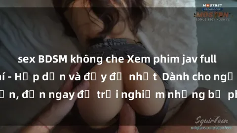 sex BDSM không che Xem phim jav full HD online miễn phí - Hấp dẫn và đầy đủ nhất  Dành cho người lớn, đến ngay để trải nghiệm những bộ phim hấp dẫn và hấp dẫn.