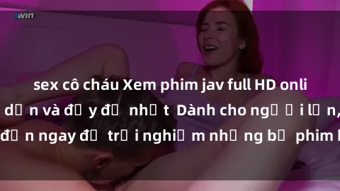 sex cô cháu Xem phim jav full HD online miễn phí - Hấp dẫn và đầy đủ nhất  Dành cho người lớn, đến ngay để trải nghiệm những bộ phim hấp dẫn và hấp dẫn.