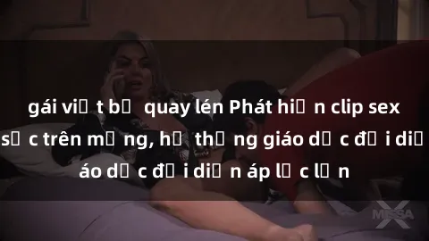 gái việt bị quay lén Phát hiện clip sex nữ sinh gây sốc trên mạng, hệ thống giáo dục đối diện áp lực lớn