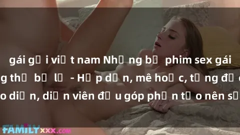 gái gọi việt nam Những bộ phim sex gái già đỉnh cao không thể bỏ lỡ - Hấp dẫn, mê hoặc, từng đạo diễn, diễn viên đều góp phần tạo nên sự hấp dẫn, kích thích.