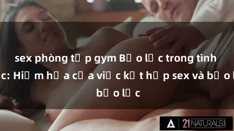 sex phòng tập gym Bạo lực trong tình dục: Hiểm họa của việc kết hợp sex và bạo lực