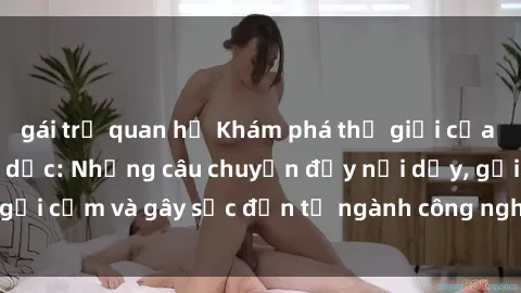 gái trẻ quan hệ Khám phá thế giới của phim sex nô lệ tình dục: Những câu chuyện đầy nổi dậy, gợi cảm và gây sốc đến từ ngành công nghiệp giải trí đen tối