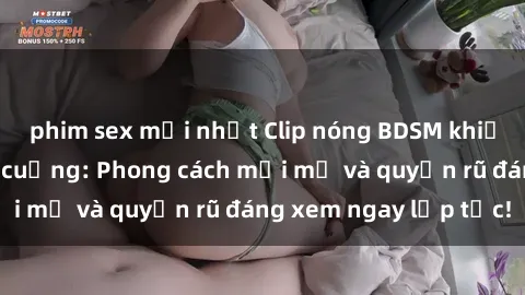 phim sex mới nhất Clip nóng BDSM khiến người xem phát cuồng: Phong cách mới mẻ và quyến rũ đáng xem ngay lập tức!