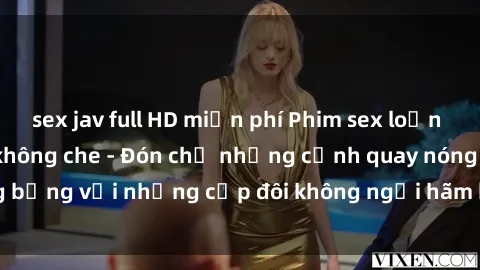 sex jav full HD miễn phí Phim sex loạn luân đầy kích thích không che - Đón chờ những cảnh quay nóng bỏng với những cặp đôi không ngại hãm hiếp gia đình trong lòng