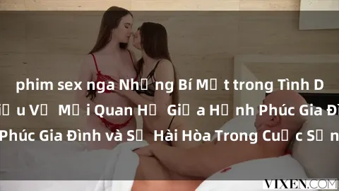 phim sex nga Những Bí Mật trong Tình Dục Gia Đình: Tìm Hiểu Về Mối Quan Hệ Giữa Hạnh Phúc Gia Đình và Sự Hài Hòa Trong Cuộc Sống Tình Dục