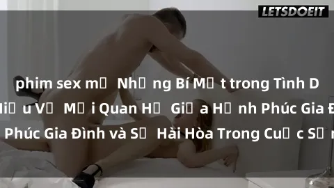 phim sex mỹ Những Bí Mật trong Tình Dục Gia Đình: Tìm Hiểu Về Mối Quan Hệ Giữa Hạnh Phúc Gia Đình và Sự Hài Hòa Trong Cuộc Sống Tình Dục
