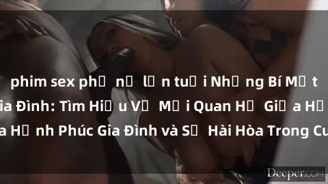 phim sex phụ nữ lớn tuổi Những Bí Mật trong Tình Dục Gia Đình: Tìm Hiểu Về Mối Quan Hệ Giữa Hạnh Phúc Gia Đình và Sự Hài Hòa Trong Cuộc Sống Tình Dục