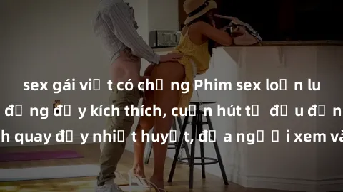 sex gái việt có chồng Phim sex loạn luân Nhật Bản: Hành động đầy kích thích, cuốn hút từ đầu đến cuối. Những cảnh quay đầy nhiệt huyết, đưa người xem vào thế giới độc đáo của tình thân. Đừng bỏ lỡ!