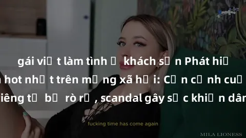 gái việt làm tình ở khách sạn Phát hiện clip sex quay lén hot nhất trên mạng xã hội: Cận cảnh cuộc sống riêng tư bị rò rỉ, scandal gây sốc khiến dân mạng không khỏi bàng hoàng