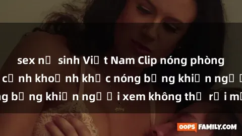 sex nữ sinh Việt Nam Clip nóng phòng tắm gây sốt: Cận cảnh khoảnh khắc nóng bỏng khiến người xem không thể rời mắt
