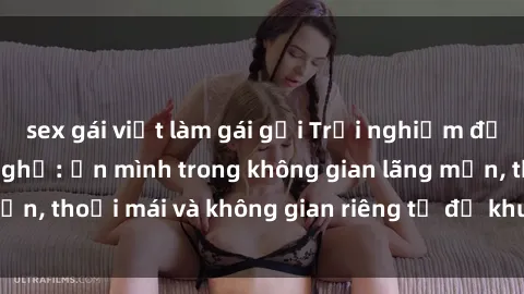 sex gái việt làm gái gọi Trải nghiệm độc đáo tại sex nhà nghỉ: ẩn mình trong không gian lãng mạn, thoải mái và không gian riêng tư để khuấy động tình ái.