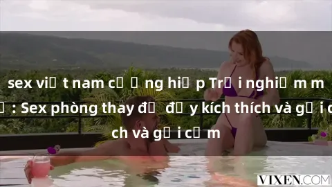 sex việt nam cưỡng hiếp Trải nghiệm mới lạ: Sex phòng thay đồ đầy kích thích và gợi cảm