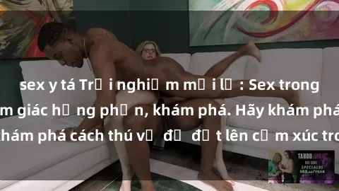 sex y tá Trải nghiệm mới lạ: Sex trong xe hơi đem lại cảm giác hưng phấn, khám phá. Hãy khám phá cách thú vị để đốt lên cảm xúc trong cuộc tình!