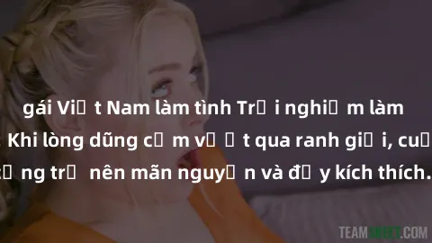 gái Việt Nam làm tình Trải nghiệm làm tình ngoài đường: Khi lòng dũng cảm vượt qua ranh giới, cuộc hẹn nơi công cộng trở nên mãn nguyện và đầy kích thích. Hành vi nguy hiểm, nhưng cũng tạo nên cảm giá