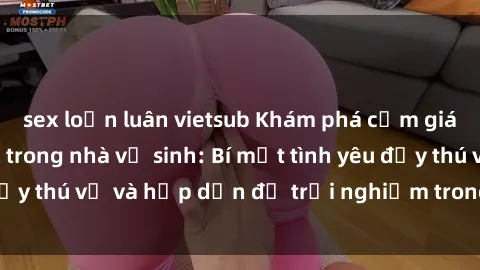 sex loạn luân vietsub Khám phá cảm giác mới mẻ với sex trong nhà vệ sinh: Bí mật tình yêu đầy thú vị và hấp dẫn để trải nghiệm trong đêm hôm nay!