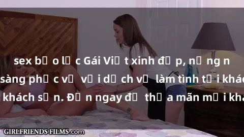 sex bạo lực Gái Việt xinh đẹp, nồng nàn tình cảm, sẵn sàng phục vụ với dịch vụ làm tình tại khách sạn. Đến ngay để thỏa mãn mọi khao khát của bạn!