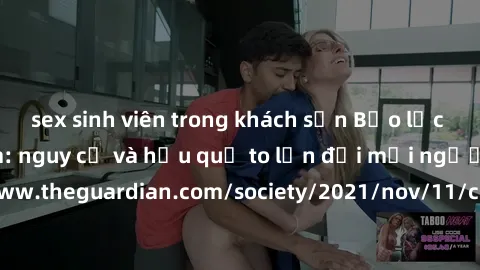 sex sinh viên trong khách sạn Bạo lực tình dục trong nhóm: nguy cơ và hậu quả to lớn đối mọi người参考: https://www.theguardian.com/society/2021/nov/11/children-as-young-as-four-are-being-sexually-abuse