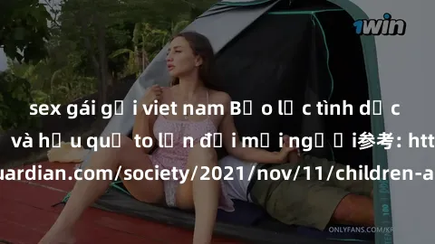 sex gái gọi viet nam Bạo lực tình dục trong nhóm: nguy cơ và hậu quả to lớn đối mọi người参考: https://www.theguardian.com/society/2021/nov/11/children-as-young-as-four-are-being-sexually-abused-by-grou
