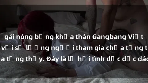 gái nóng bỏng khỏa thân Gangbang Việt Nam: Kỷ lục mới với số lượng người tham gia chưa từng thấy. Đây là lễ hội tình dục độc đáo và gây sốc.