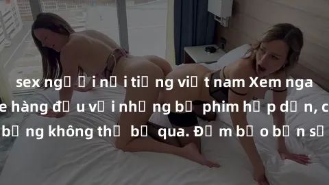 sex người nổi tiếng việt nam Xem ngay phim sex bukkake hàng đầu với những bộ phim hấp dẫn, cảnh quay nóng bỏng không thể bỏ qua. Đảm bảo bạn sẽ hài lòng với trải nghiệm mới lạ này!