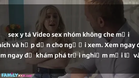 sex y tá Video sex nhóm không che mới nhất cực kỳ kích thích và hấp dẫn cho người xem. Xem ngay để khám phá trải nghiệm mới lạ và đầy bất ngờ!