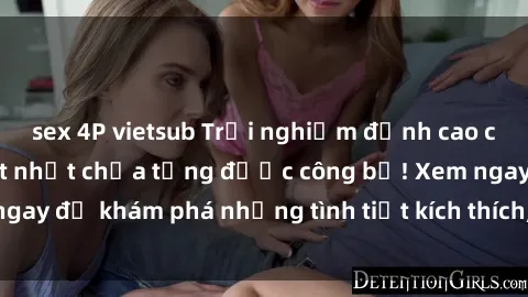 sex 4P vietsub Trải nghiệm đỉnh cao cùng phim sex Mỹ hot nhất chưa từng được công bố! Xem ngay để khám phá những tình tiết kích thích, cảnh nóng bỏng!