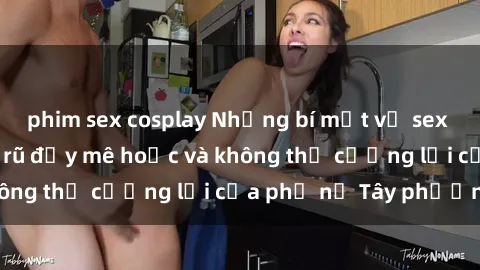 phim sex cosplay Những bí mật về sex gái Tây: Sự quyến rũ đầy mê hoặc và không thể cưỡng lại của phụ nữ Tây phương