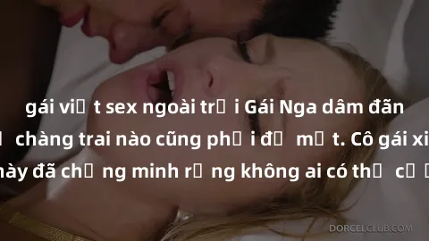 gái việt sex ngoài trời Gái Nga dâm đãng khiến tim bất cứ chàng trai nào cũng phải đỏ mặt. Cô gái xinh đẹp này đã chứng minh rằng không ai có thể cưỡng lại khi cô làm tình đắm say.