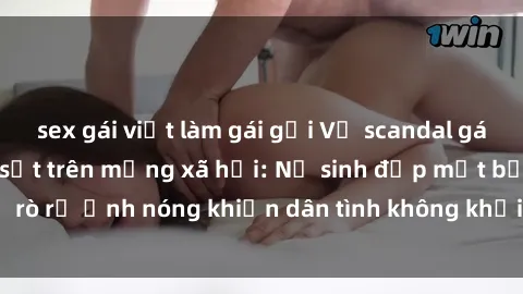 sex gái việt làm gái gọi Vụ scandal gái xinh lộ hàng gây sốt trên mạng xã hội: Nữ sinh đẹp mắt bị rò rỉ ảnh nóng khiến dân tình không khỏi bất ngờ và phẫn nộ!