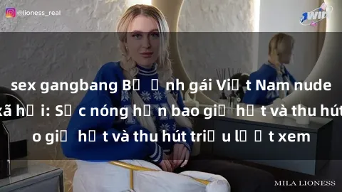 sex gangbang Bộ ảnh gái Việt Nam nude gây sốt mạng xã hội: Sắc nóng hơn bao giờ hết và thu hút triệu lượt xem
