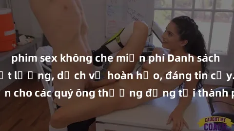 phim sex không che miễn phí Danh sách gái call girl vip chất lượng, dịch vụ hoàn hảo, đáng tin cậy. Điều hấp dẫn cho các quý ông thượng đẳng tại thành phố. Hãy nhấc máy và đặt lịch ngay!